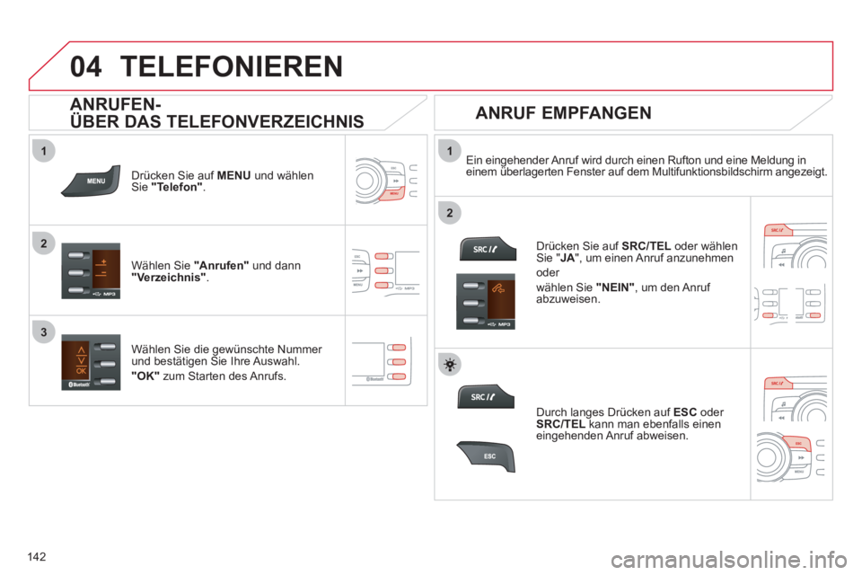 CITROEN C-ZERO 2012  Betriebsanleitungen (in German)  
  
1
2
1
2
3
04
142
  TELEFONIEREN 
 
 
Drücken Sie auf  MENU 
 und wählen 
Sie  "Telefon" 
.  
   
Wählen Sie  "Anrufen" 
 und dann 
  "Verzeichnis" 
.     
Ein eingehender Anruf wird durch eine