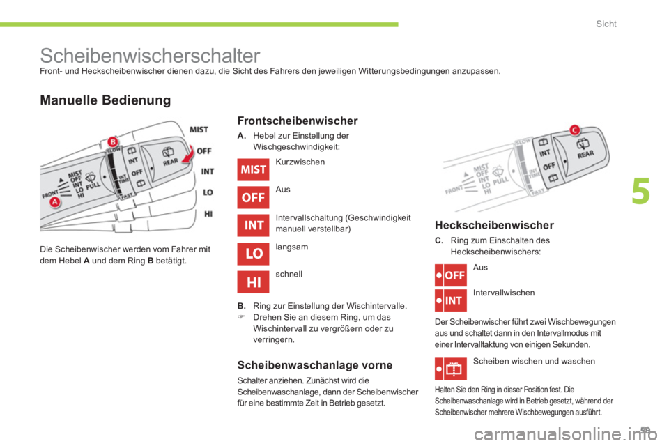 CITROEN C-ZERO 2011  Betriebsanleitungen (in German) 5
Sicht
59
   
 
 
 
 
 
 
 
Scheibenwischerschalter  
Front- und Heckscheibenwischer dienen dazu, die Sicht des Fahrers den jeweiligen Witterungsbedingungen anzupassen. 
 
 
Manuelle Bedienung
Fronts