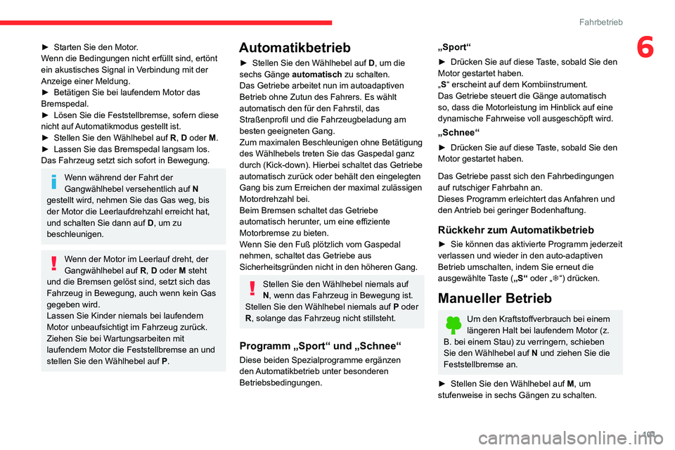 CITROEN C3 AIRCROSS 2021  Betriebsanleitungen (in German) 101
Fahrbetrieb
6► Starten Sie den Motor.Wenn die Bedingungen nicht erfüllt sind, ertönt 
ein akustisches Signal in Verbindung mit der 
Anzeige einer Meldung.
► Betätigen Sie bei laufendem Moto