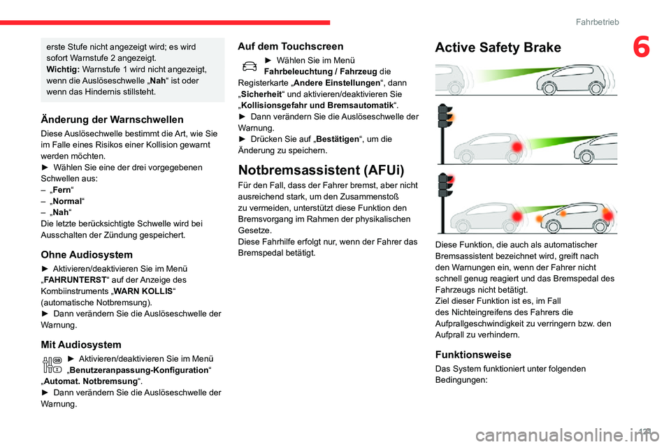 CITROEN C3 AIRCROSS 2021 Betriebsanleitungen (in German) 121
Fahrbetrieb
6erste Stufe nicht angezeigt wird; es wird
sofort Warnstufe 2 angezeigt.
Wichtig: Warnstufe 1 wird nicht angezeigt,
wenn die Auslöseschwelle „ Nah“ ist oder
wenn das Hindernis CITROEN C3 AIRCROSS 2021 Betriebsanleitungen (in German) 121
Fahrbetrieb
6erste Stufe nicht angezeigt wird; es wird
sofort Warnstufe 2 angezeigt.
Wichtig: Warnstufe 1 wird nicht angezeigt,
wenn die Auslöseschwelle „ Nah“ ist oder
wenn das Hindernis