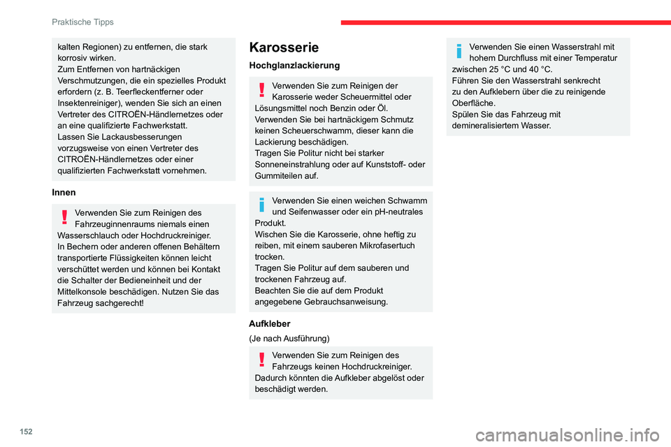 CITROEN C3 AIRCROSS 2021  Betriebsanleitungen (in German) 152
Praktische Tipps
kalten Regionen) zu entfernen, die stark 
korrosiv wirken.
Zum Entfernen von hartnäckigen 
Verschmutzungen, die ein spezielles Produkt 
erfordern (z. B. Teerfleckentferner oder 
