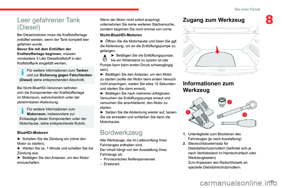 CITROEN C3 AIRCROSS 2021  Betriebsanleitungen (in German) 153
Bei einer Panne
8Leer gefahrener Tank 
(Diesel)
Bei Dieselmotoren muss die Kraftstoffanlage 
entlüftet werden, wenn der Tank komplett leer 
gefahren wurde.
Bevor Sie mit dem Entlüften der 
Kraft
