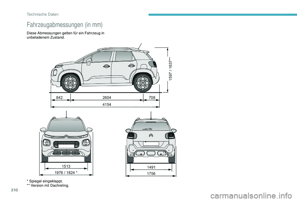 CITROEN C3 AIRCROSS 2019  Betriebsanleitungen (in German) 210
Fahrzeugabmessungen (in mm)
Diese Abmessungen gelten für ein Fahrzeug in 
unbeladenem Zustand.
* Spiegel eingeklappt.
** Version mit Dachreling. 
Technische Daten  