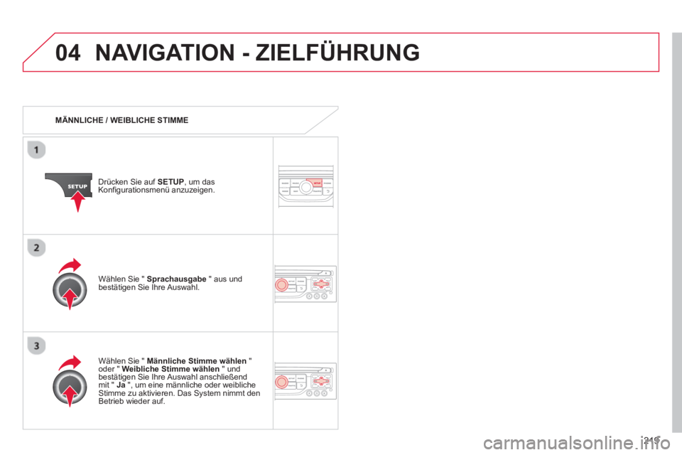 CITROEN C3 PICASSO 2014  Betriebsanleitungen (in German) 219
04NAVIGATION - ZIELFÜHRUNG 
   
 
MÄNNLICHE / WEIBLICHE STIMME
Drücken Sie auf 
SETUP, um das
Konfigurationsmenü anzuzeigen.
   
W
ählen Sie "  Männliche Stimme wählen"oder " Weibliche Stim