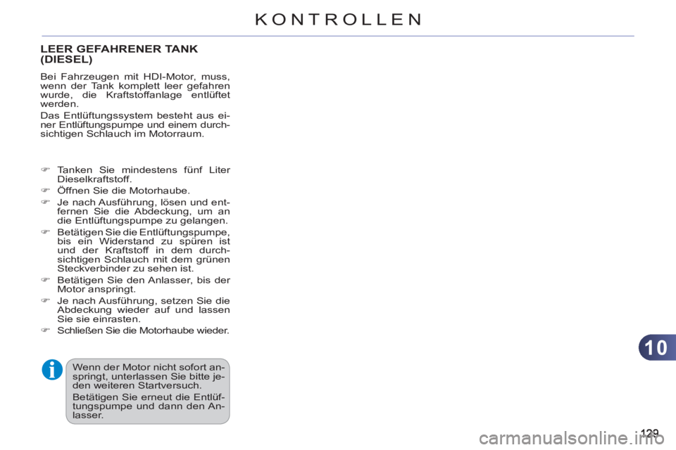CITROEN C3 PICASSO 2012  Betriebsanleitungen (in German) 10
KONTROLLEN
LEER GEFAHRENER TANK(DIESEL)
  Bei Fahrzeugen mit HDI-Motor, muss, 
wenn der Tank komplett leer gefahren 
wurde, die Kraftstoffanlage entlüftet 
werden. 
  Das Entlüftungssystem besteh
