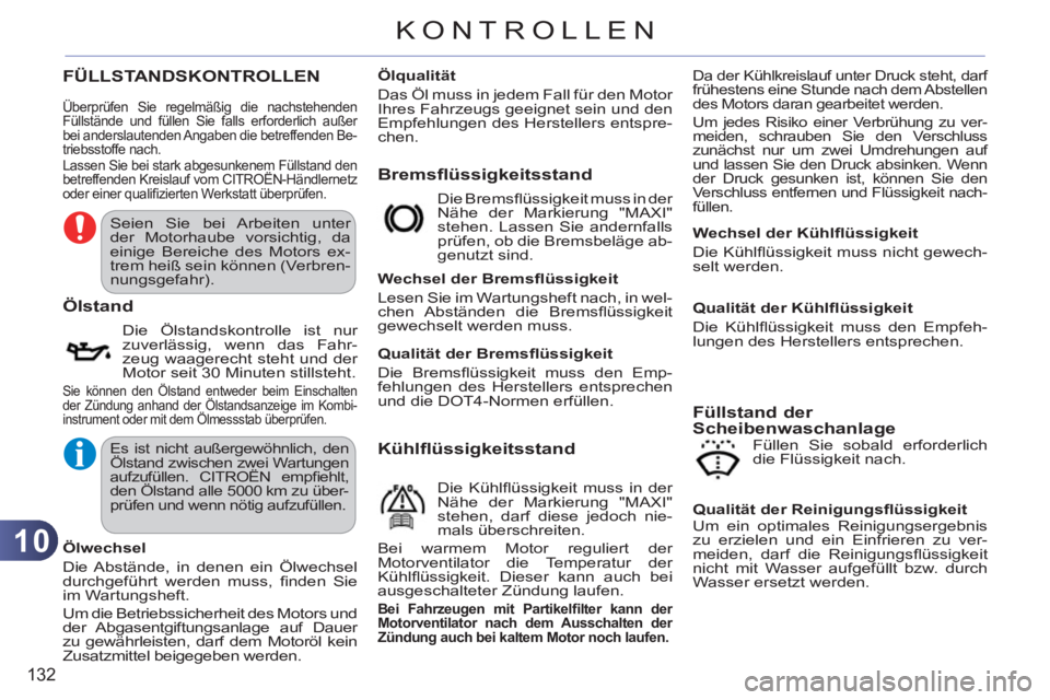 CITROEN C3 PICASSO 2012  Betriebsanleitungen (in German) 10
132
KONTROLLEN
FÜLLSTANDSKONTROLLEN 
Bremsflüssi
gkeitsstand 
   
Ölstand
 
Die Ölstandskontrolle ist nur 
zuverlässig, wenn das Fahr-
zeug waagerecht steht und der 
Motor seit 30 Minuten stil