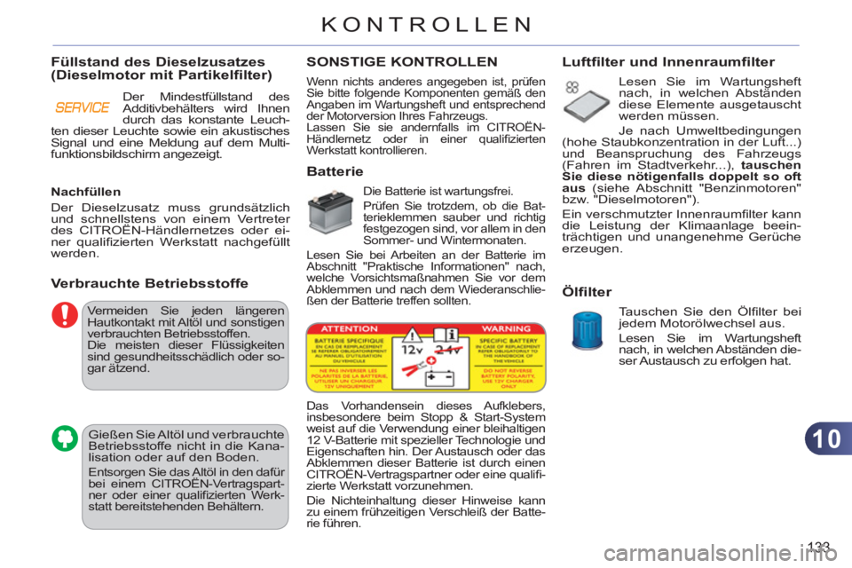 CITROEN C3 PICASSO 2012  Betriebsanleitungen (in German) 10
133
KONTROLLEN
 Vermeiden Sie jeden längeren 
Hautkontakt mit Altöl und sonstigen 
verbrauchten Betriebsstoffen. 
  Die meisten dieser Flüssigkeiten 
sind gesundheitsschädlich oder so-
gar ätz