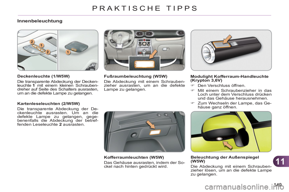 CITROEN C3 PICASSO 2012  Betriebsanleitungen (in German) 11
PRAKTISCHE TIPPS
Innenbeleuchtung
   
Deckenleuchte (1/W5W) 
  Die transparente Abdeckung der Decken-
leuchte  1 
 mit einem kleinen Schrauben-
dreher auf Seite des Schalters ausrasten, 
um an die 