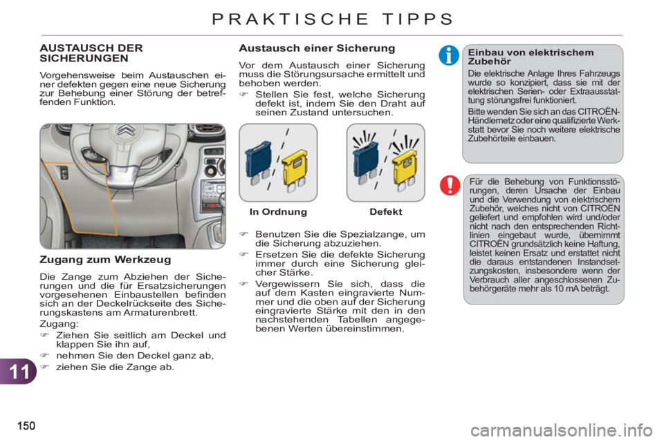 CITROEN C3 PICASSO 2012  Betriebsanleitungen (in German) 11
PRAKTISCHE TIPPS
  Für die Behebung von Funktionsstö-
rungen, deren Ursache der Einbau 
und die Verwendung von elektrischem 
Zubehör, welches nicht von CITROËN 
geliefert und empfohlen wird und
