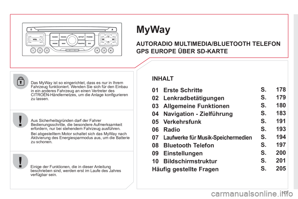 CITROEN C3 PICASSO 2012  Betriebsanleitungen (in German) 177
   
Das MyWay ist so eingerichtet, dass es nur in Ihrem 
Fahrzeug funktioniert. Wenden Sie sich für den Einbau 
in ein anderes Fahrzeug an einen Vertreter desCITROËN-Händlernetzes, um die Anlag