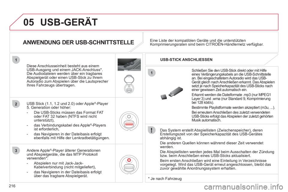 CITROEN C3 PICASSO 2012  Betriebsanleitungen (in German) 216
05
1
1
2
3
  USB-GERÄT 
 
 
Das System erstellt Abspiellisten (Zwischenspeicher), deren Erstellungszeit von der Speicherkapazität des USB-Gerätes
abhängig ist.
  Die anderen 
Quellen können w
