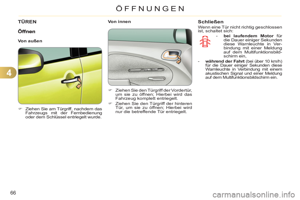 CITROEN C3 PICASSO 2012  Betriebsanleitungen (in German) 4
66
ÖFFNUNGEN
TÜREN
   
 
�) 
  Ziehen Sie am Türgriff, nachdem das 
Fahrzeugs mit der Fernbedienung 
oder dem Schlüssel entriegelt wurde.  
 
    
 
Von innen 
   
 
�) 
  Ziehen Sie den Türgri