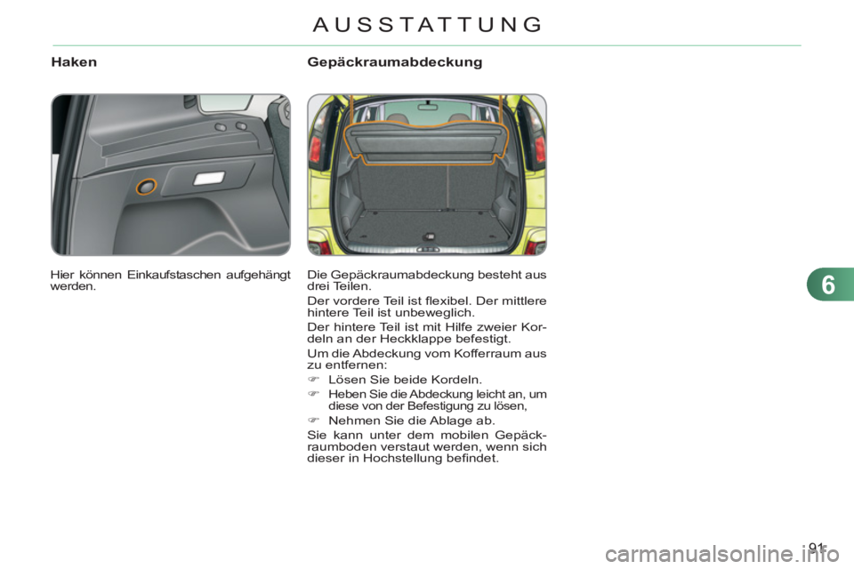CITROEN C3 PICASSO 2012  Betriebsanleitungen (in German) 6
91
AUSSTAT TUNG
Haken Gepäckraumabdeckung
  Die Gepäckraumabdeckung besteht aus 
drei Teilen. 
  Der vordere Teil ist ﬂ exibel. Der mittlere 
hintere Teil ist unbeweglich. 
  Der hintere Teil is