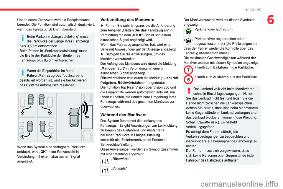 CITROEN C4 2021  Betriebsanleitungen (in German) 141
Fahrbetrieb
6Über diesem Grenzwert wird die Parkplatzsuche 
beendet. Die Funktion wird automatisch deaktiviert, 
wenn das Fahrzeug 50  km/h übersteigt.
Beim Parken in „Längsaufstellung“ mus
