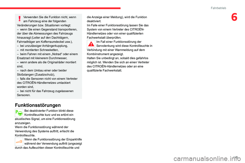 CITROEN C4 2021  Betriebsanleitungen (in German) 143
Fahrbetrieb
6Verwenden Sie die Funktion nicht, wenn 
am Fahrzeug eine der folgenden 
Veränderungen bzw. Situationen vorliegt:
–
 
wenn Sie einen Gegenstand transportieren, 
der über die 

Abme