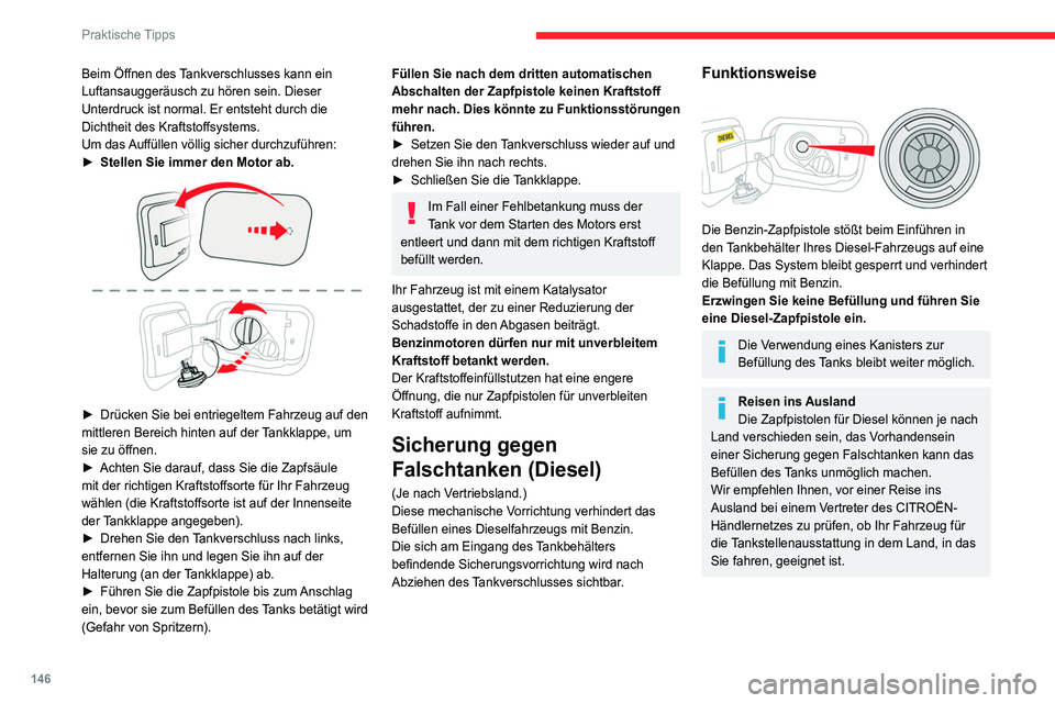 CITROEN C4 2021  Betriebsanleitungen (in German) 146
Praktische Tipps
Beim Öffnen des Tankverschlusses kann ein 
Luftansauggeräusch zu hören sein. Dieser 
Unterdruck ist normal. Er entsteht durch die 
Dichtheit des Kraftstoffsystems.
Um das Auff