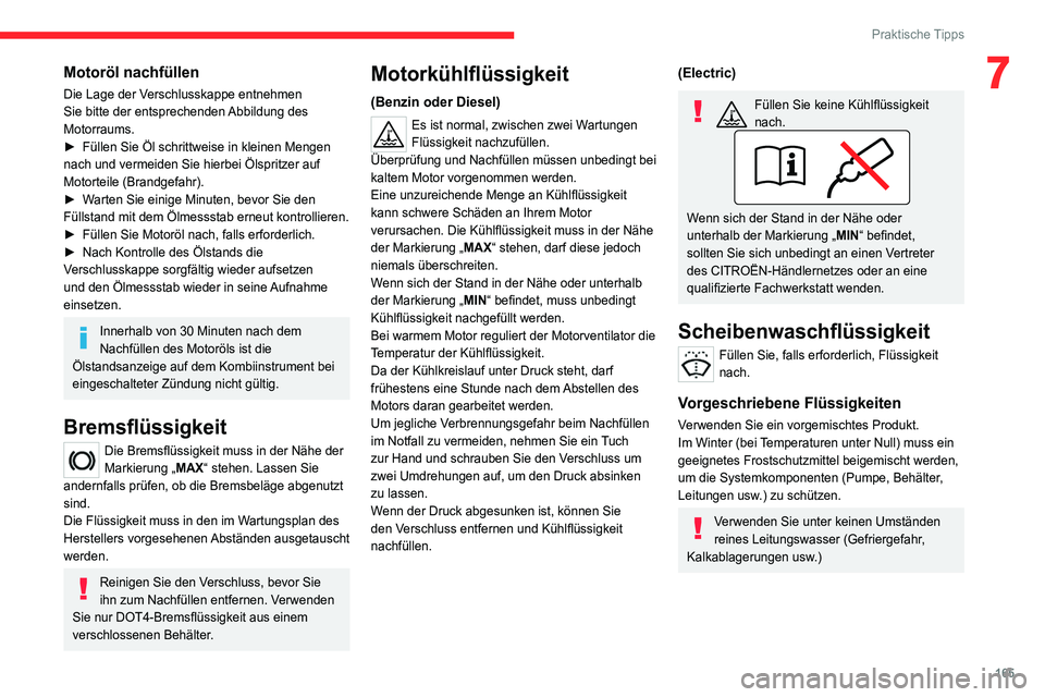 CITROEN C4 2021  Betriebsanleitungen (in German) 165
Praktische Tipps
7Motoröl nachfüllen
Die Lage der Verschlusskappe entnehmen 
Sie bitte der entsprechenden Abbildung des 
Motorraums.
► 
Füllen Sie Öl schrittweise in kleinen Mengen 
nach und