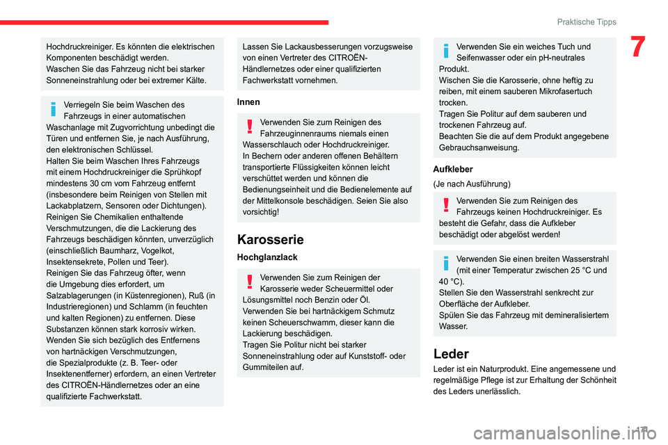 CITROEN C4 2021  Betriebsanleitungen (in German) 171
Praktische Tipps
7Hochdruckreiniger. Es könnten die elektrischen 
Komponenten beschädigt werden.
Waschen Sie das Fahrzeug nicht bei starker 
Sonneneinstrahlung oder bei extremer Kälte.
Verriege