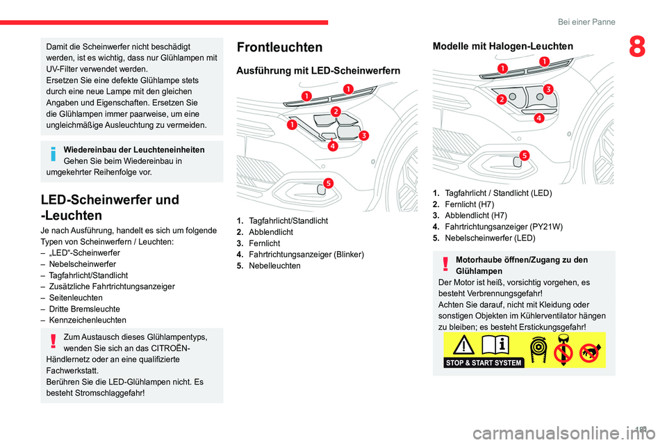 CITROEN C4 2021  Betriebsanleitungen (in German) 181
Bei einer Panne
8Damit die Scheinwerfer nicht beschädigt 
werden, ist es wichtig, dass nur Glühlampen mit 
UV-Filter verwendet werden.
Ersetzen Sie eine defekte Glühlampe stets 
durch eine neue