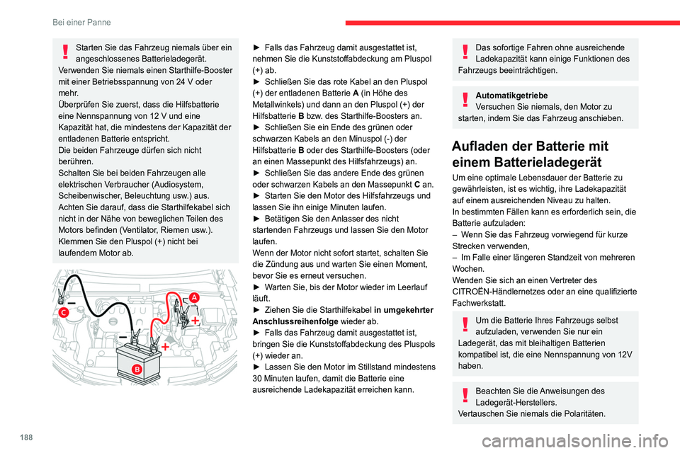 CITROEN C4 2021  Betriebsanleitungen (in German) 188
Bei einer Panne
Starten Sie das Fahrzeug niemals über ein 
angeschlossenes Batterieladegerät.
Verwenden Sie niemals einen Starthilfe-Booster 
mit einer Betriebsspannung von 24
  V oder 
mehr.
Ü