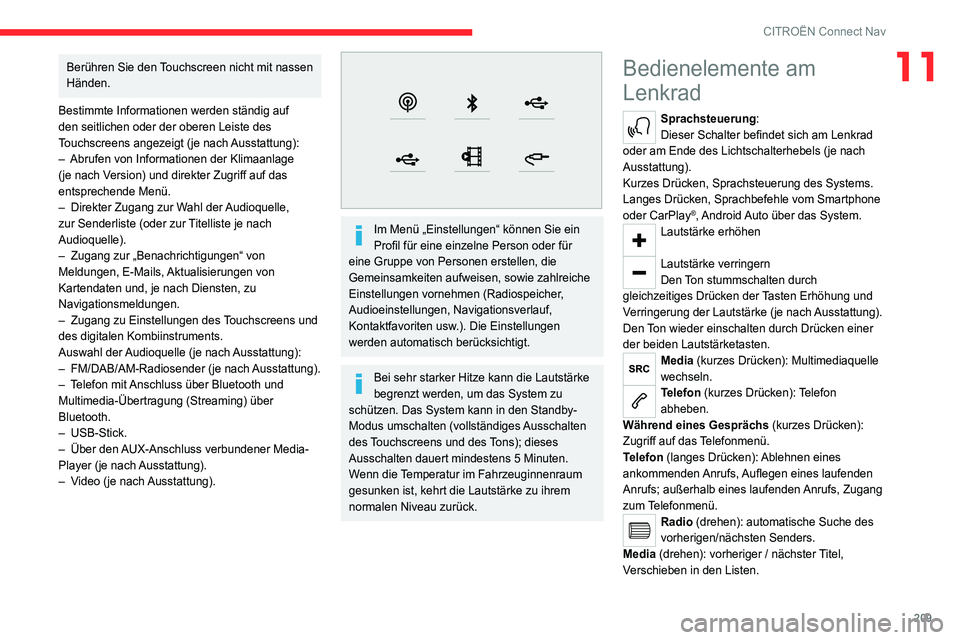 CITROEN C4 2021  Betriebsanleitungen (in German) 209
CITROËN Connect Nav
11Berühren Sie den Touchscreen nicht mit nassen 
Händen.
Bestimmte Informationen werden ständig auf 
den seitlichen oder der oberen Leiste des 
Touchscreens angezeigt (je n