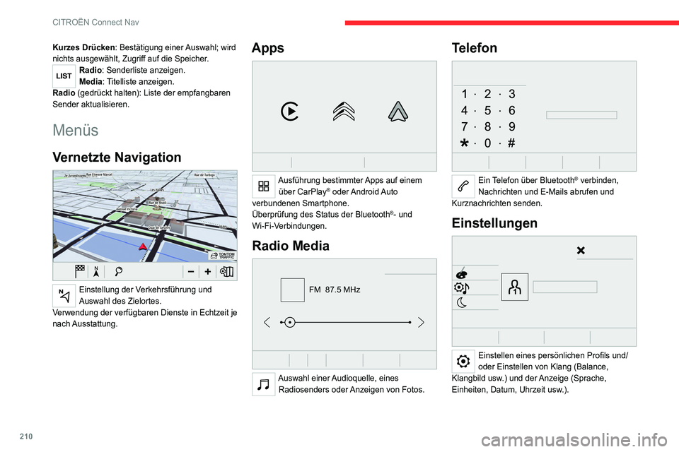 CITROEN C4 2021  Betriebsanleitungen (in German) 210
CITROËN Connect Nav
Kurzes Drücken: Bestätigung einer Auswahl; wird 
nichts ausgewählt, Zugriff auf die Speicher.
Radio: Senderliste anzeigen.
Media: Titelliste anzeigen.
Radio (gedrückt halt
