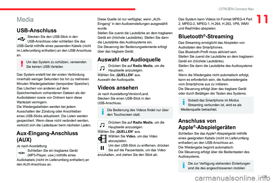 CITROEN C4 2021  Betriebsanleitungen (in German) 225
CITROËN Connect Nav
11Media
USB-Anschluss
Stecken Sie den USB-Stick in den 
USB-Anschluss oder schließen Sie das 
USB-Gerät mithilfe eines passenden Kabels (nicht 
im Lieferumfang enthalten) an