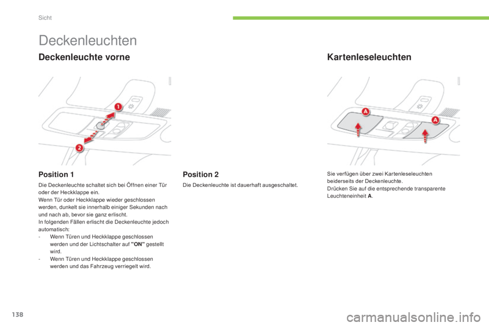 CITROEN C4 AIRCROSS 2016  Betriebsanleitungen (in German) 138
C4-Aircross_de_Chap05_visibilite_ed01-2014
deckenleuchten
Deckenleuchte vorne
Position 1
die deckenleuchte schaltet sich bei Öffnen einer  tü r 
oder der Heckklappe ein.
Wenn 
t
ü
 r oder Heckk
