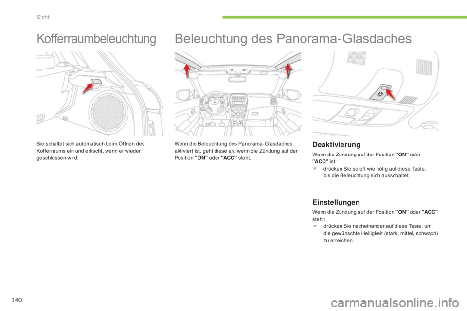 CITROEN C4 AIRCROSS 2016  Betriebsanleitungen (in German) 140
C4-Aircross_de_Chap05_visibilite_ed01-2014
Kofferraumbeleuchtung
Sie schaltet sich automatisch beim Öffnen des 
Kofferraums ein und erlischt, wenn er wieder 
geschlossen wird.
Beleuchtung des Pan