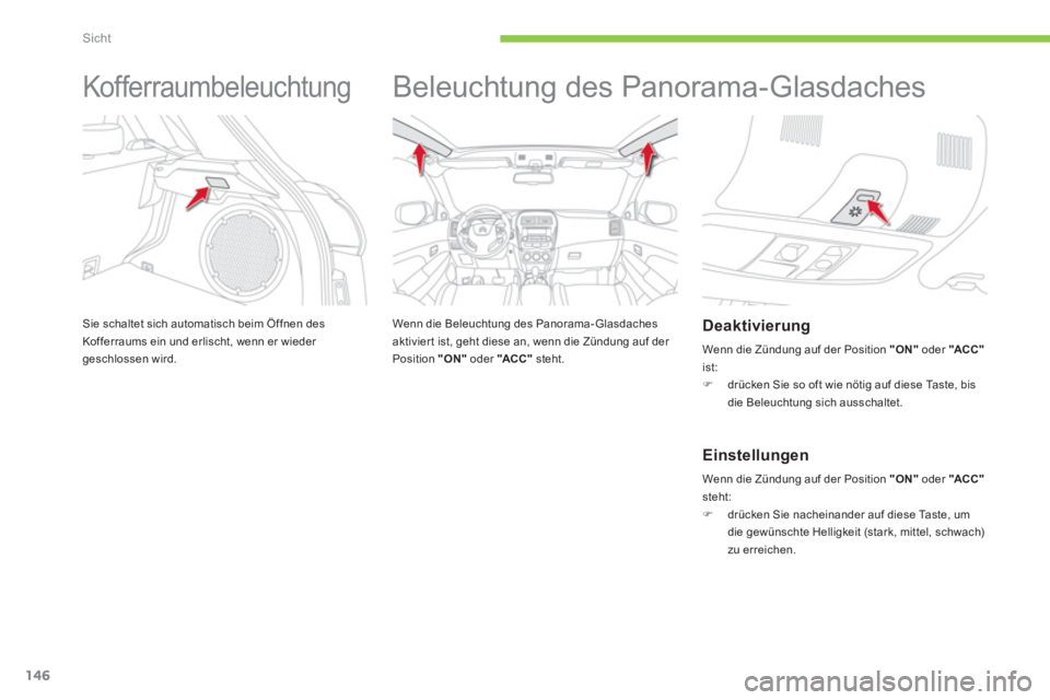 CITROEN C4 AIRCROSS 2014  Betriebsanleitungen (in German) 146
Sicht
   
 
 
 
 
Kofferraumbeleuchtung 
 
Sie schaltet sich automatisch beim Öffnen des 
Kofferraums ein und erlischt, wenn er wieder 
geschlossen wird. 
   
 
 
 
 
Beleuchtung des Panorama-Gla