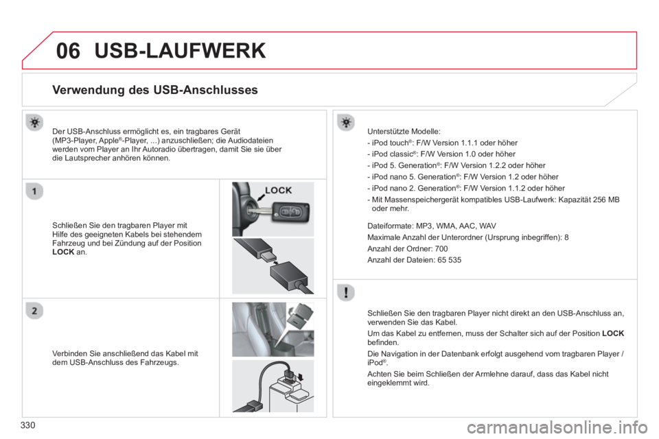 CITROEN C4 AIRCROSS 2014  Betriebsanleitungen (in German) 330
06  USB-LAUFWERK 
 
 
 
 
 
 
 
 
 
 
 
 
 
 
 
 
 
 
 
 
 
 
Verwendung des USB-Anschlusses 
 
 
Schließen Sie den tragbaren Player mit 
Hilfe des geeigneten Kabels bei stehendem 
Fahrzeug und b