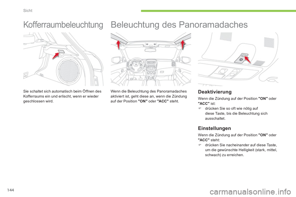 CITROEN C4 AIRCROSS 2013  Betriebsanleitungen (in German) 144
Sicht
   
 
 
 
 
Kofferraumbeleuchtung 
Sie schaltet sich automatisch beim Öffnen desKofferraums ein und erlischt, wenn er wieder geschlossen wird.
 
 
 
 
 
 
Beleuchtung des Panoramadaches  
 