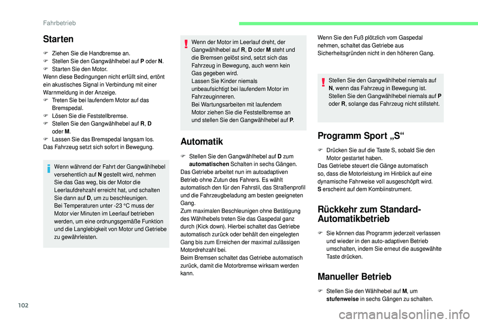 CITROEN C4 CACTUS 2019  Betriebsanleitungen (in German) 102
Starten
F Ziehen Sie die Handbremse an.
F S tellen Sie den Gangwählhebel auf P  oder N.
F
 S

tarten Sie den Motor.
Wenn diese Bedingungen nicht erfüllt sind, ertönt 
ein akustisches Signal in 