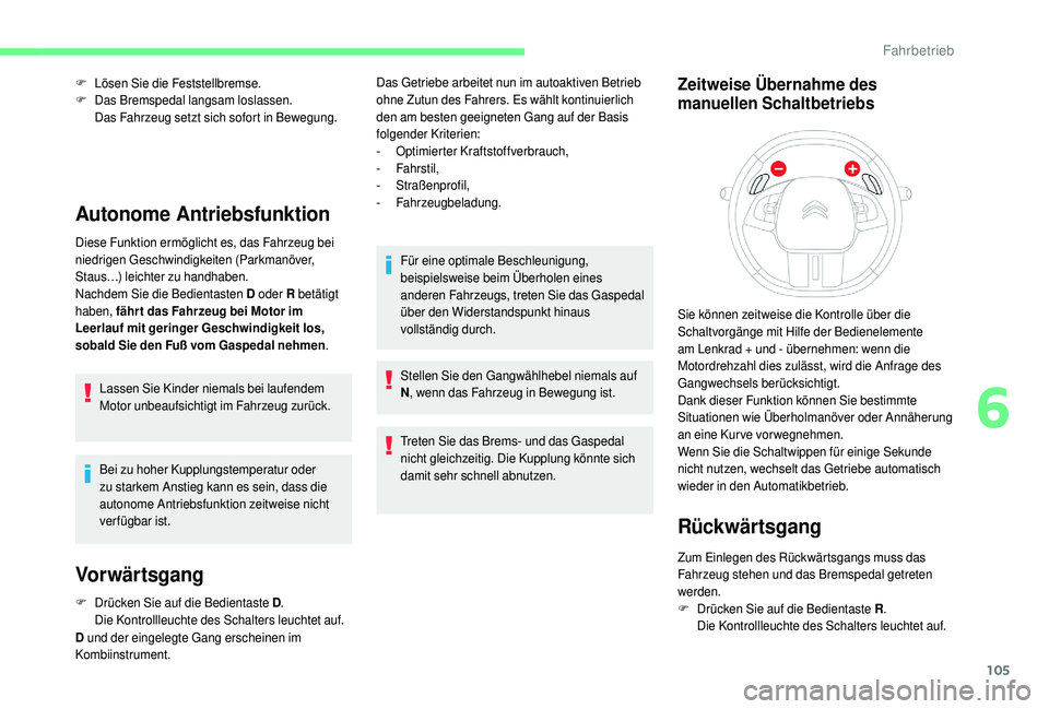 CITROEN C4 CACTUS 2019  Betriebsanleitungen (in German) 105
F Lösen Sie die Feststellbremse.
F D as Bremspedal langsam loslassen.
Das Fahrzeug setzt sich sofort in Bewegung.
Autonome Antriebsfunktion
Diese Funktion ermöglicht es, das Fahrzeug bei 
niedri