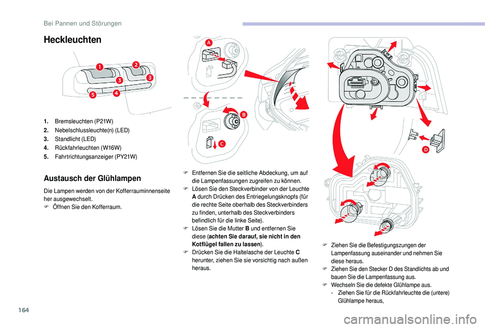 CITROEN C4 CACTUS 2019  Betriebsanleitungen (in German) 164
Heckleuchten
1.Bremsleuchten (P21W)
2. Nebelschlussleuchte(n) (LED)
3. Standlicht (LED)
4. Rückfahrleuchten (W16W)
5. Fahrtrichtungsanzeiger (PY21W)
Austausch der Glühlampen
Die Lampen werden vo