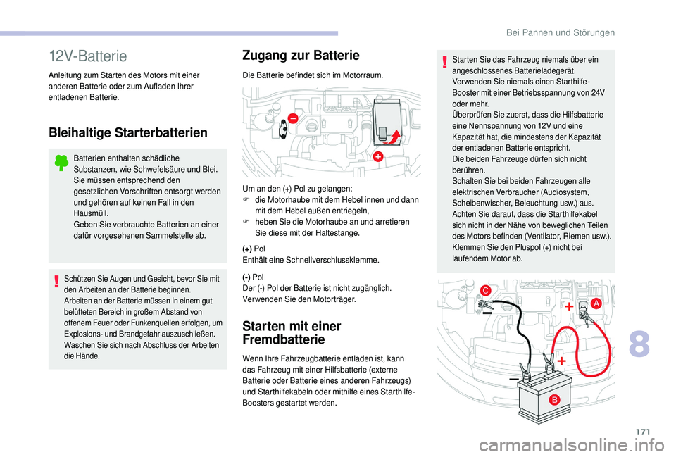CITROEN C4 CACTUS 2019  Betriebsanleitungen (in German) 171
Starten Sie das Fahrzeug niemals über ein 
angeschlossenes Batterieladegerät.
Verwenden Sie niemals einen Starthilfe-
Booster mit einer Betriebsspannung von 24V 
oder mehr.
Überprüfen Sie zuer
