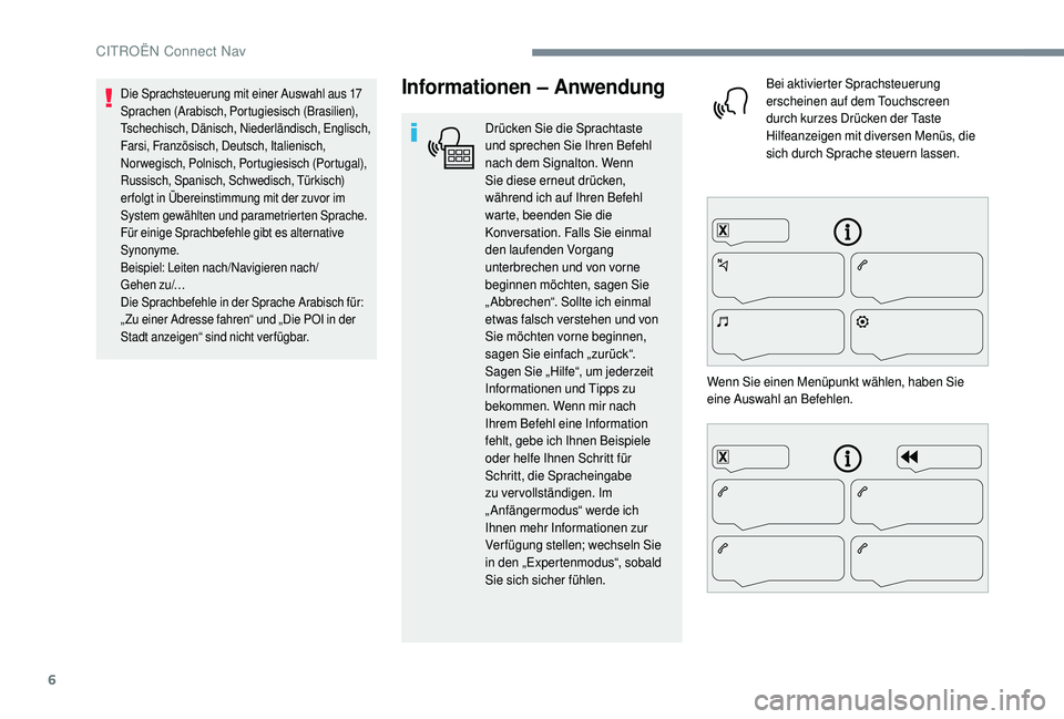 CITROEN C4 CACTUS 2019  Betriebsanleitungen (in German) 6
Informationen – Anwendung
Drücken Sie die Sprachtaste 
und sprechen Sie Ihren Befehl 
nach dem Signalton. Wenn 
Sie diese erneut drücken, 
während ich auf Ihren Befehl 
warte, beenden Sie die 
