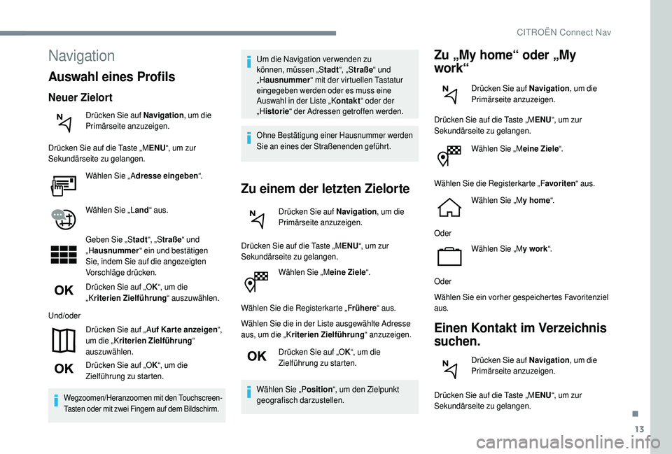 CITROEN C4 CACTUS 2019  Betriebsanleitungen (in German) 13
Wählen Sie „Meine Ziele“.
Wählen Sie die Registerkarte „F rühere“ aus.
Wählen Sie die in der Liste ausgewählte Adresse 
aus, um die „K riterien Zielführung“ anzuzeigen.
Drücken S