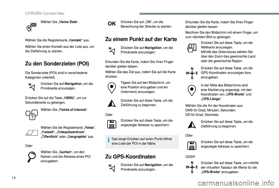 CITROEN C4 CACTUS 2019  Betriebsanleitungen (in German) 14
Wählen Sie „Meine Ziele“.
Wählen Sie die Registerkarte „K ontakt“ aus.
Wählen Sie einen Kontakt aus der Liste aus, um 
die Zielführung zu starten.
Zu den Sonderzielen (POI)
Die Sonderzi