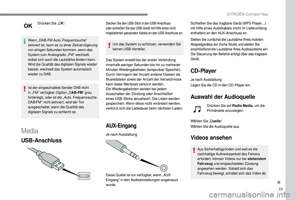CITROEN C4 CACTUS 2019  Betriebsanleitungen (in German) 25
Drücken Sie „OK“.
Wenn „DAB-FM Auto. Frequenzsuche“ 
aktiviert ist, kann es zu einer Zeitverzögerung 
von einigen Sekunden kommen, wenn das 
System zum Analogradio „FM“ wechselt, 
wob