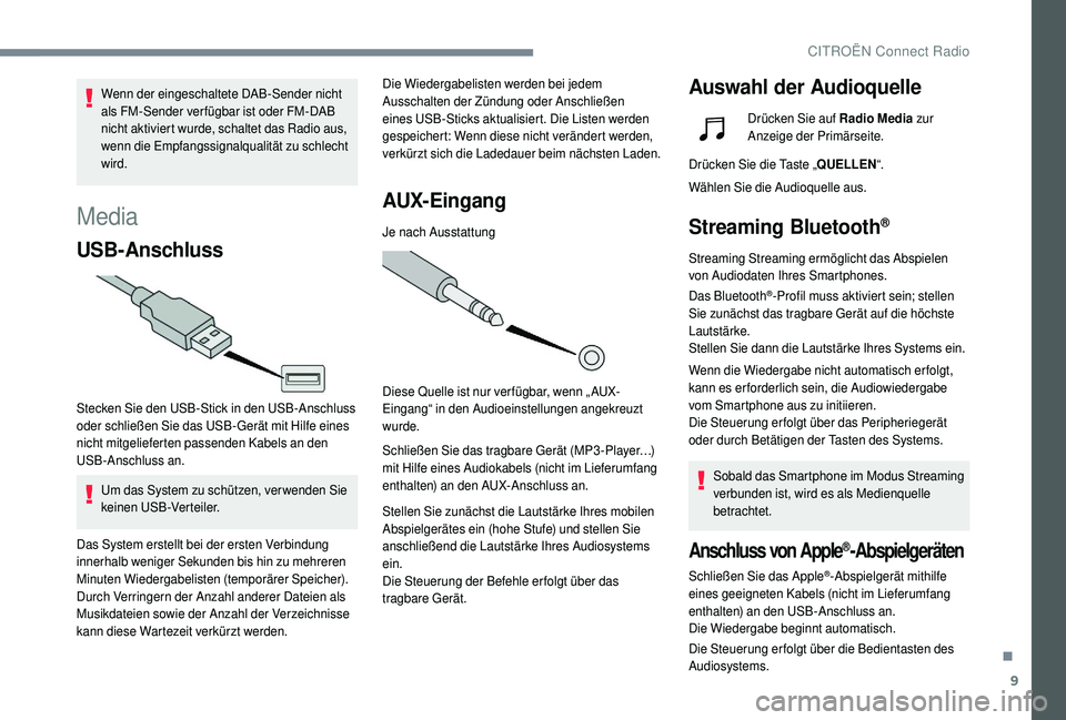 CITROEN C4 CACTUS 2019  Betriebsanleitungen (in German) 9
Media
USB-Anschluss
Stecken Sie den USB-Stick in den USB-Anschluss 
oder schließen Sie das USB-Gerät mit Hilfe eines 
nicht mitgelieferten passenden Kabels an den 
USB-Anschluss an.Um das System z