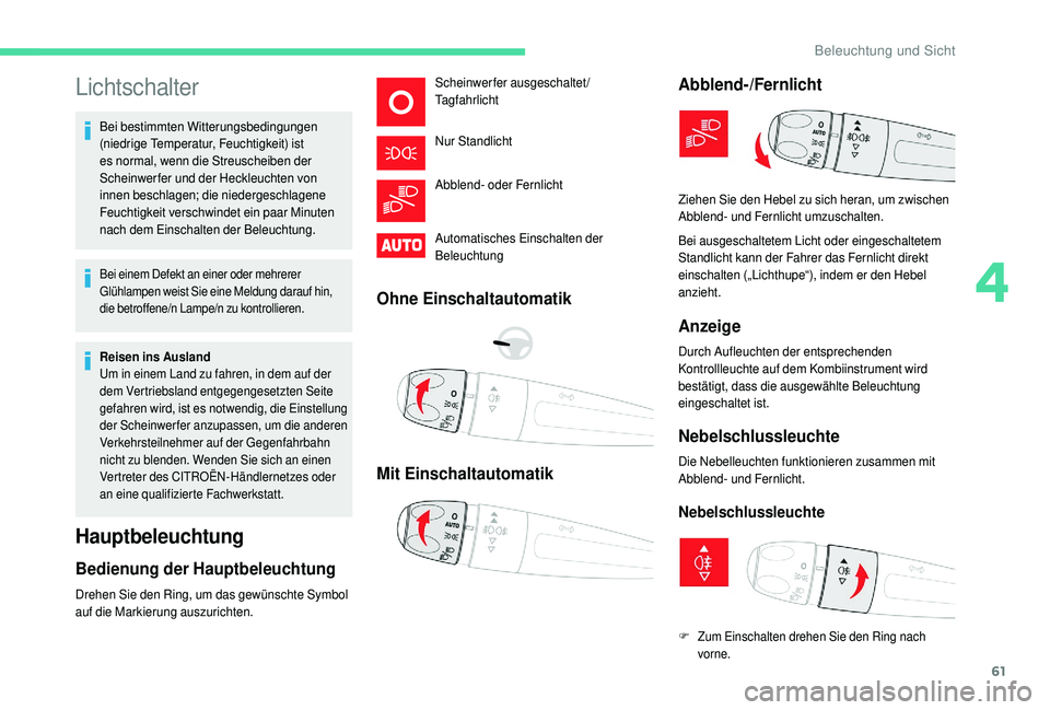 CITROEN C4 CACTUS 2019  Betriebsanleitungen (in German) 61
Lichtschalter
Bei bestimmten Witterungsbedingungen 
(niedrige Temperatur, Feuchtigkeit) ist 
es normal, wenn die Streuscheiben der 
Scheinwerfer und der Heckleuchten von 
innen beschlagen; die nied