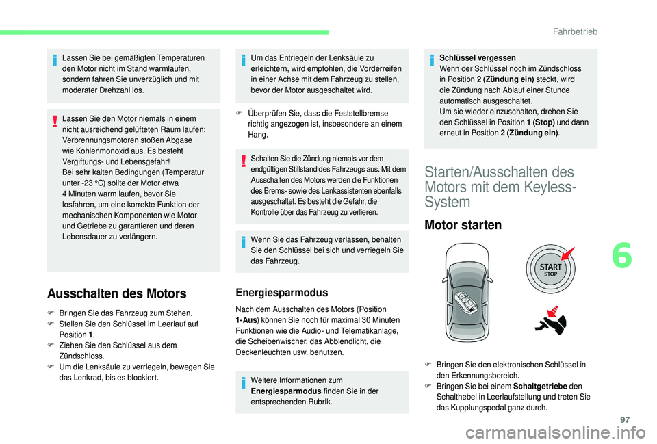 CITROEN C4 CACTUS 2019  Betriebsanleitungen (in German) 97
Lassen Sie bei gemäßigten Temperaturen 
den Motor nicht im Stand warmlaufen, 
sondern fahren Sie unverzüglich und mit 
moderater Drehzahl los.
Lassen Sie den Motor niemals in einem 
nicht ausrei
