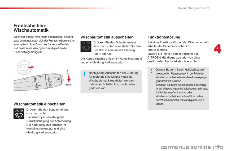 CITROEN C4 CACTUS 2016  Betriebsanleitungen (in German) 87
C4-cactus_de_Chap04_Eclairage-et-visibilite_ed01-2015
Decken Sie den mit dem Helligkeitssensor 
gekoppelten Regensensor in der Mitte der 
Windschutzscheibe hinter dem Innenspiegel 
grundsätzlich n