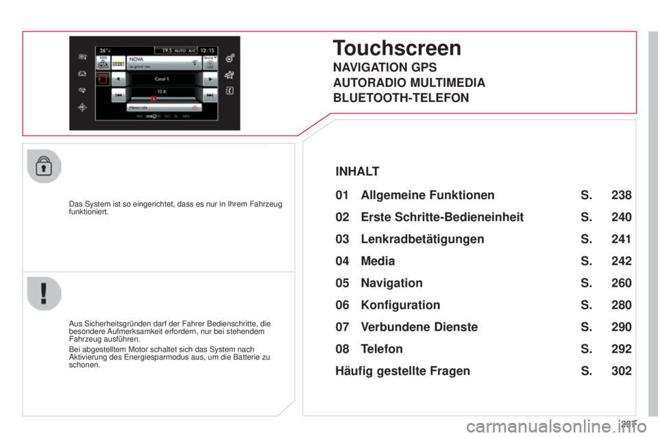 CITROEN C4 CACTUS 2014  Betriebsanleitungen (in German) 237
E3_de_Chap12b_SMEGplus_ed01-2014
Das System ist so eingerichtet, dass es nur in Ihrem Fahrzeug 
funktioniert.
Touchscreen
01 Allgemeine Funktionen 
Aus Sicherheitsgründen darf der Fahrer Bediensc