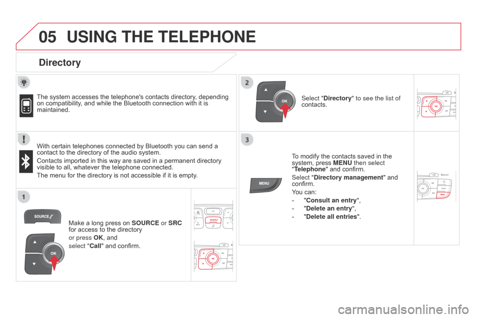 Citroen DS4 RHD 2014.5 1.G Owners Manual  
  
05USING THE TELEPHONE
Directory
The system accesses the telephones contacts directory, depending 
on compatibility, and while the Bluetooth connection with it is 
maintained.
With certain teleph