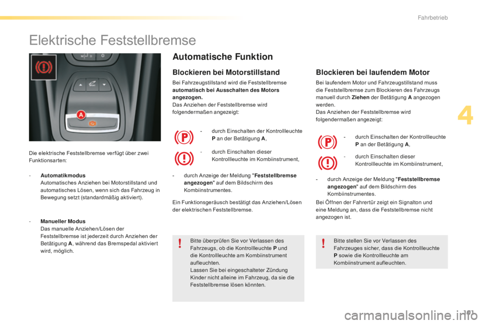 CITROEN C5 2016  Betriebsanleitungen (in German) 101
C5_de_Chap04_conduite_ed01-2015
Elektrische Feststellbremse
Die elektrische Feststellbremse ver fügt über zwei 
Funktionsarten:
Automatische Funktion
Blockieren bei Motorstillstand
Bei Fahrzeugs