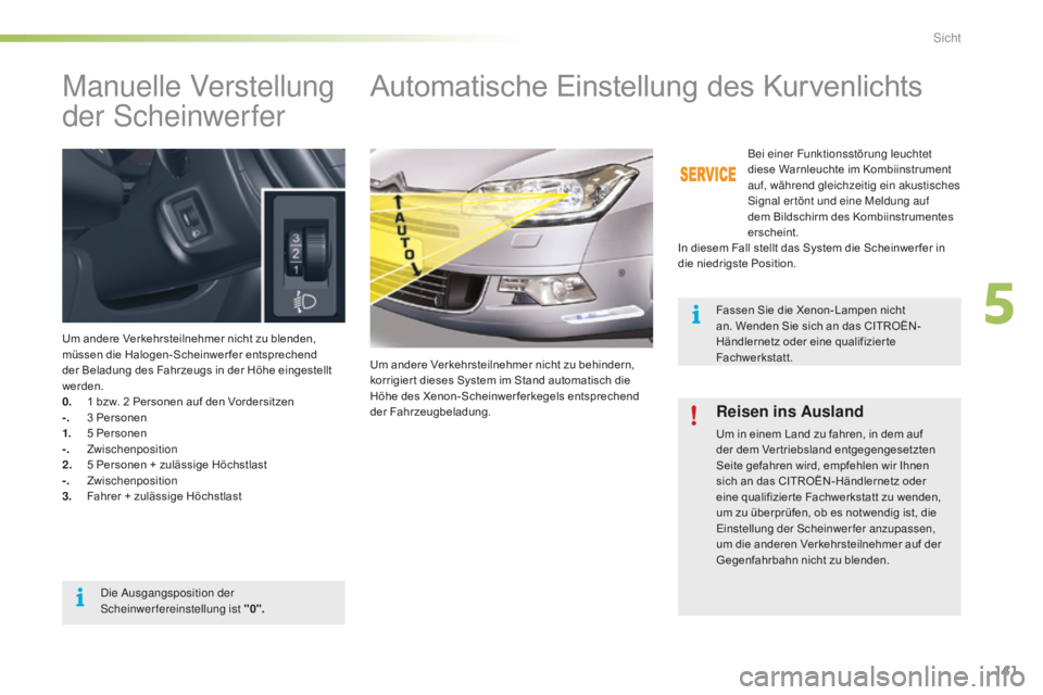 CITROEN C5 2016  Betriebsanleitungen (in German) 141
C5_de_Chap05_visibilite_ed01-2015
Manuelle Verstellung 
der s
c
 heinwerfer
Um andere Verkehrsteilnehmer nicht zu blenden, 
müssen die Halogen-Scheinwerfer entsprechend 
der Beladung des Fahrzeug
