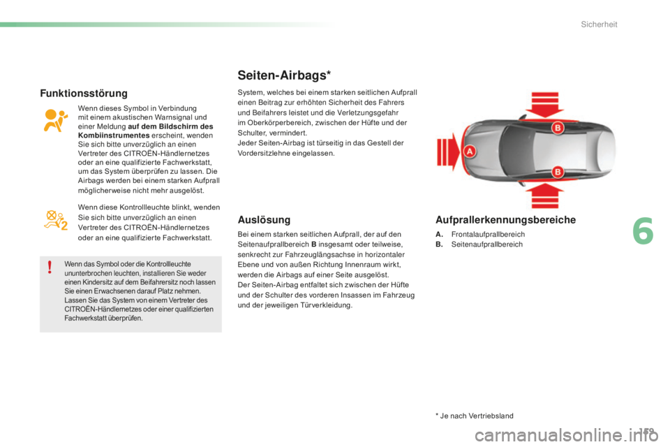 CITROEN C5 2016  Betriebsanleitungen (in German) 159
C5_de_Chap06_securite_ed01-2015
Seiten-Airbags*
Auslösung
Bei einem starken seitlichen Aufprall, der auf den seitenaufprallbereich B insgesamt oder teilweise, 
senkrecht zur Fahrzeuglängsachse i