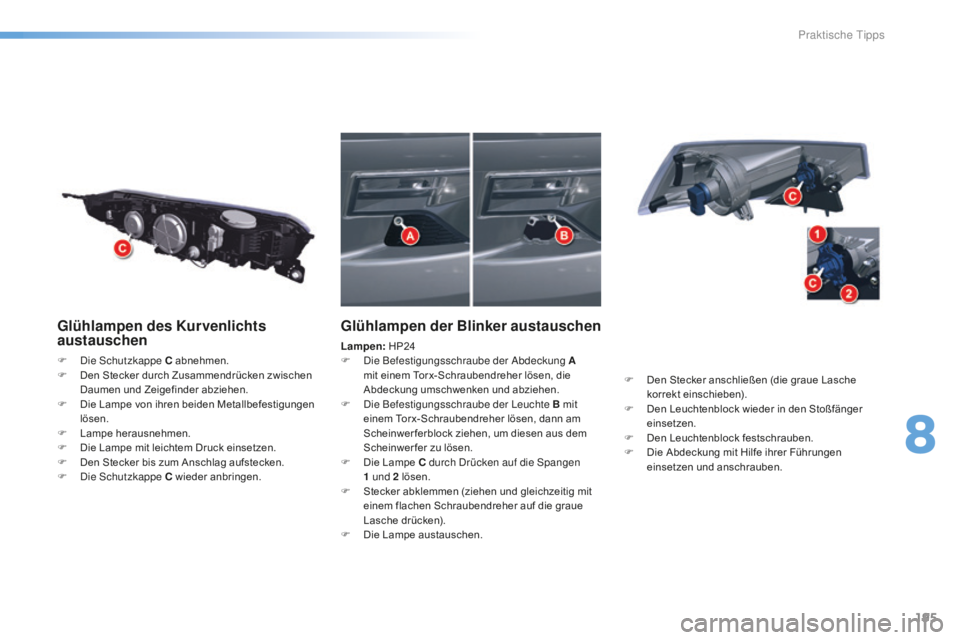 CITROEN C5 2016  Betriebsanleitungen (in German) 195
C5_de_Chap08_information_ed01-2015
Glühlampen des Kurvenlichts 
austauschen
F  die sc hutzkappe C abnehmen.
F  D en Stecker durch Zusammendrücken zwischen 
Daumen und Zeigefinder abziehen.
F
 
D